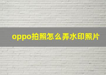 oppo拍照怎么弄水印照片