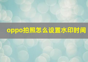 oppo拍照怎么设置水印时间