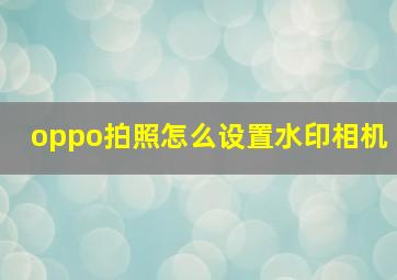 oppo拍照怎么设置水印相机