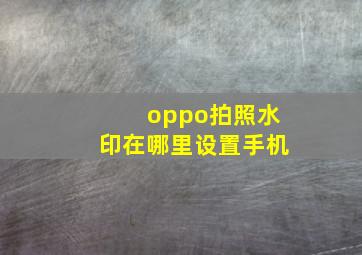 oppo拍照水印在哪里设置手机