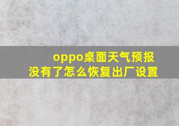 oppo桌面天气预报没有了怎么恢复出厂设置