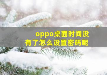 oppo桌面时间没有了怎么设置密码呢