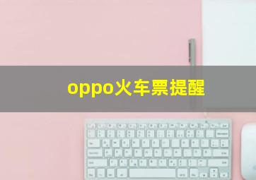 oppo火车票提醒