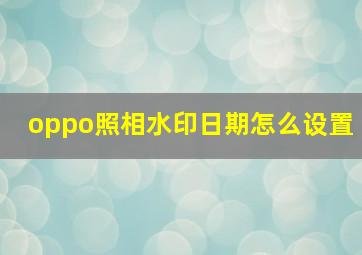 oppo照相水印日期怎么设置