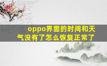 oppo界面的时间和天气没有了怎么恢复正常了