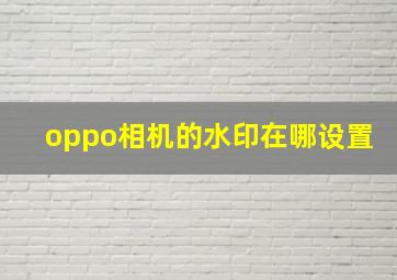 oppo相机的水印在哪设置