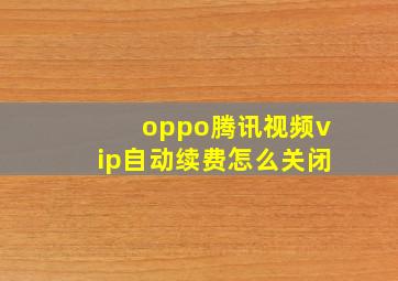 oppo腾讯视频vip自动续费怎么关闭