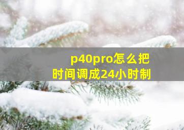 p40pro怎么把时间调成24小时制