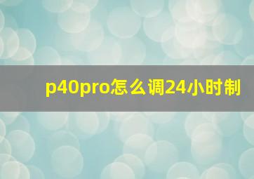 p40pro怎么调24小时制