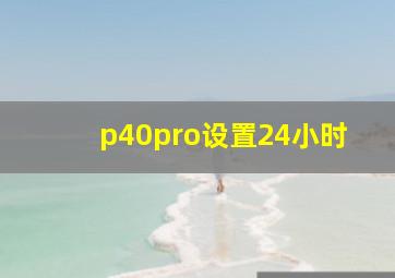 p40pro设置24小时