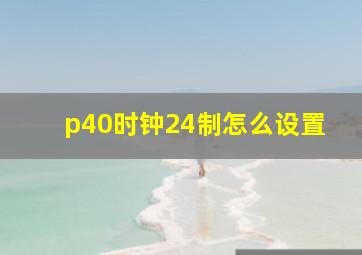 p40时钟24制怎么设置