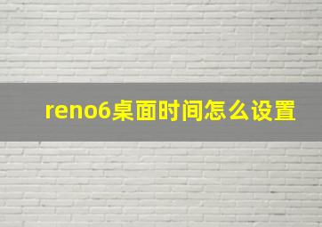 reno6桌面时间怎么设置