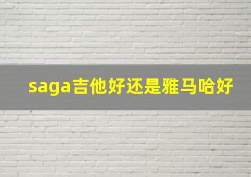 saga吉他好还是雅马哈好