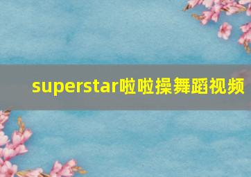 superstar啦啦操舞蹈视频