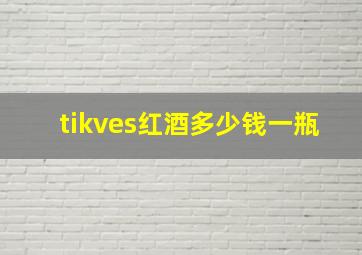 tikves红酒多少钱一瓶