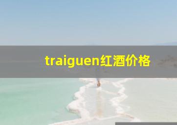 traiguen红酒价格