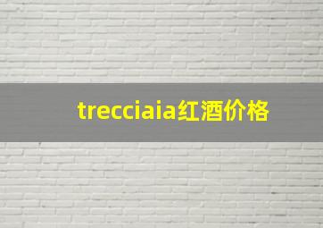 trecciaia红酒价格