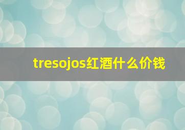 tresojos红酒什么价钱