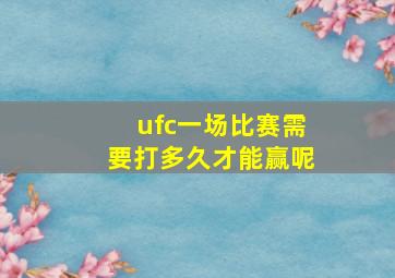 ufc一场比赛需要打多久才能赢呢