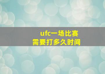 ufc一场比赛需要打多久时间