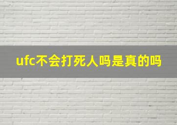 ufc不会打死人吗是真的吗