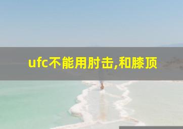 ufc不能用肘击,和膝顶