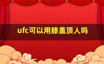 ufc可以用膝盖顶人吗