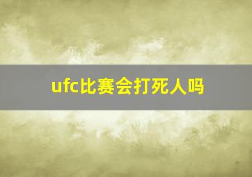 ufc比赛会打死人吗