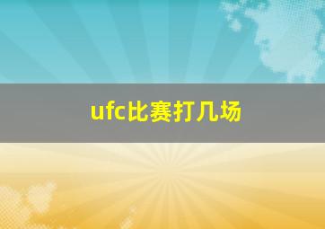 ufc比赛打几场