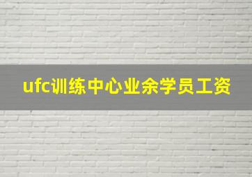 ufc训练中心业余学员工资