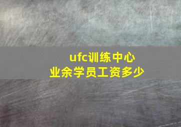 ufc训练中心业余学员工资多少