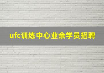 ufc训练中心业余学员招聘