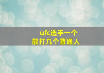 ufc选手一个能打几个普通人