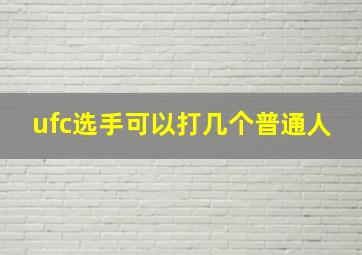 ufc选手可以打几个普通人