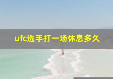 ufc选手打一场休息多久