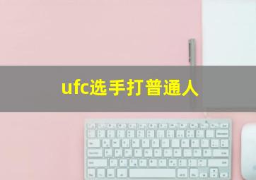 ufc选手打普通人