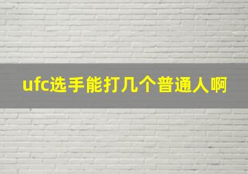 ufc选手能打几个普通人啊