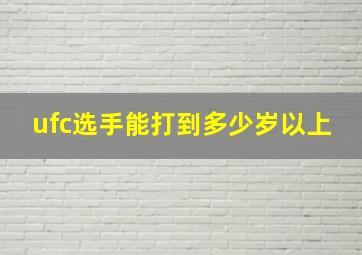 ufc选手能打到多少岁以上