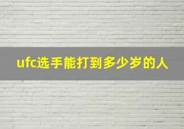 ufc选手能打到多少岁的人