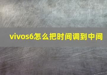 vivos6怎么把时间调到中间