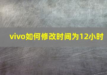 vivo如何修改时间为12小时