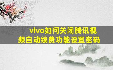 vivo如何关闭腾讯视频自动续费功能设置密码