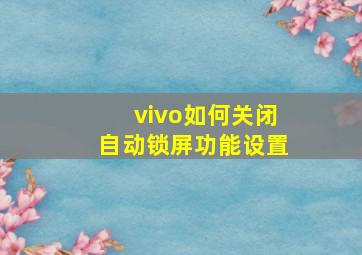 vivo如何关闭自动锁屏功能设置