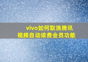 vivo如何取消腾讯视频自动续费会员功能