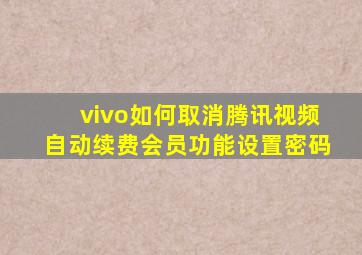 vivo如何取消腾讯视频自动续费会员功能设置密码