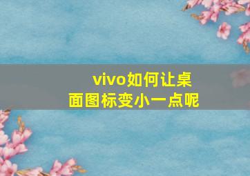 vivo如何让桌面图标变小一点呢