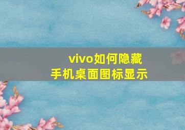 vivo如何隐藏手机桌面图标显示