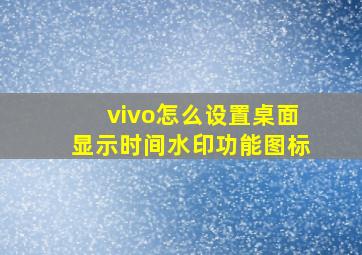 vivo怎么设置桌面显示时间水印功能图标