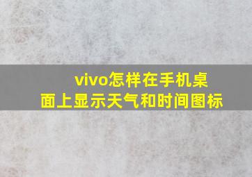 vivo怎样在手机桌面上显示天气和时间图标