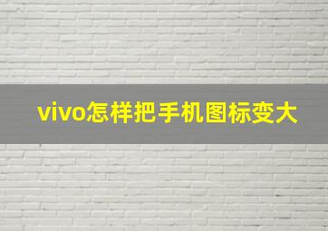 vivo怎样把手机图标变大